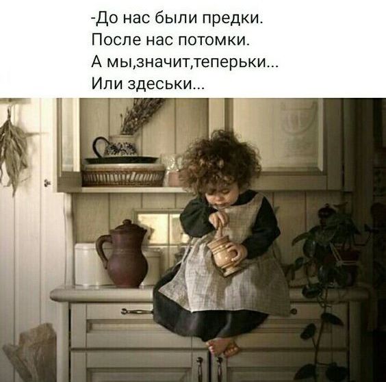 До нас были предки После нас потомки А мьпзначиттеперьки Или здеськи
