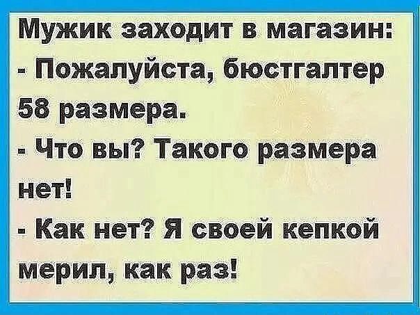 Мужик заходит в магазин Пожалуйста бюстгалтер 58 размера Что вы Такого размера 3 нет Как нет я своей кепкой мерил как раз