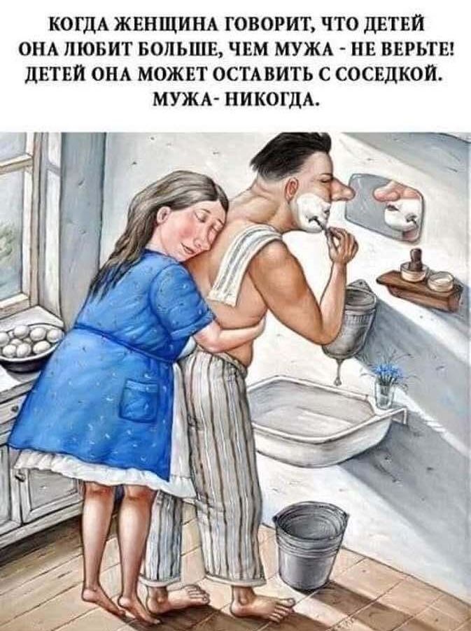 КОГДА ЖЕНЩИНА ГОВОРИТ ЧТО ДЕТЕЙ ОНА ЛЮБИТ БОЛЬШЕ ЧЕМ МУЖА НЕ ВЕРЬТЕ ДЕТЕЙ ОНА МОЖЕТ ОСТАВИТЬ С СОСЕДКОИ МУЖА НИКОГДА