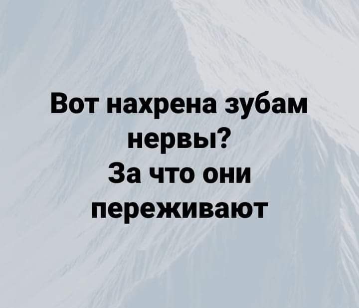 Вот нахрена зубам нервы За что они переживают
