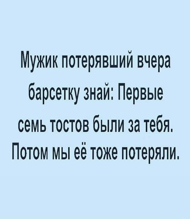 Мужик потерявший вчера барсетку знай Первые семь тостов были за тебя Потом мы её тоже потеряли