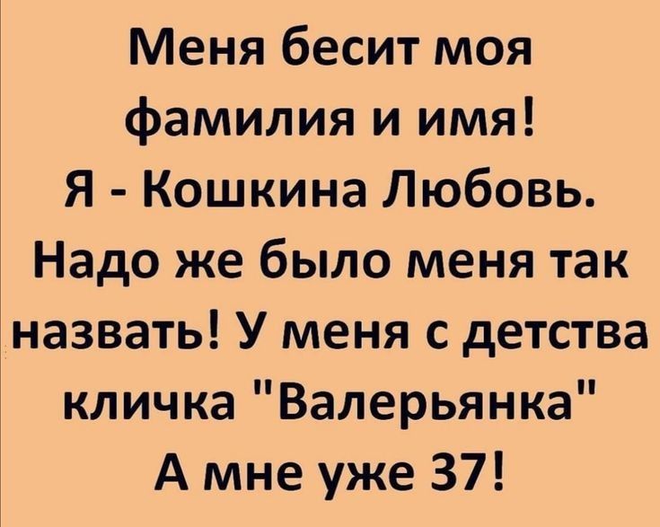 Меня бесит моя фамилия и имя Я Кошкина Любовь Надо же было меня так назвать У меня с детства кличка Валерьянка А мне уже 37