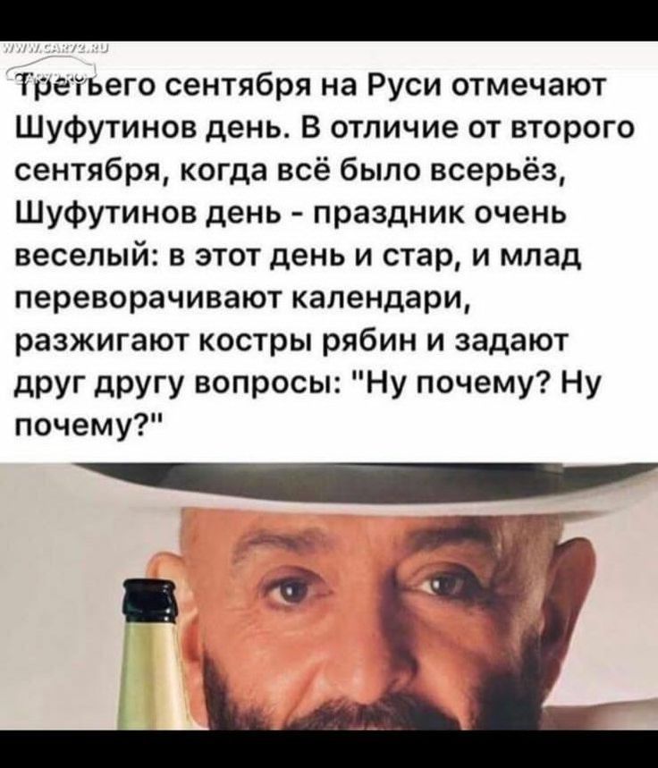 Трыьего сентября на Руси отмечают Шуфутинов день В отличие от второго сентября когда всё было всерьёз Шуфутинов день праздник очень веселый в этот день и стар и млад переворачивают календари разжигают костры рябин и задают друг другу вопросы Ну почему Ну почему
