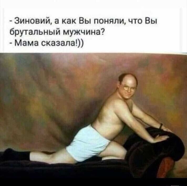 Зиновий а как Вы поняли что Вы брутальный мужчина Мама сказала