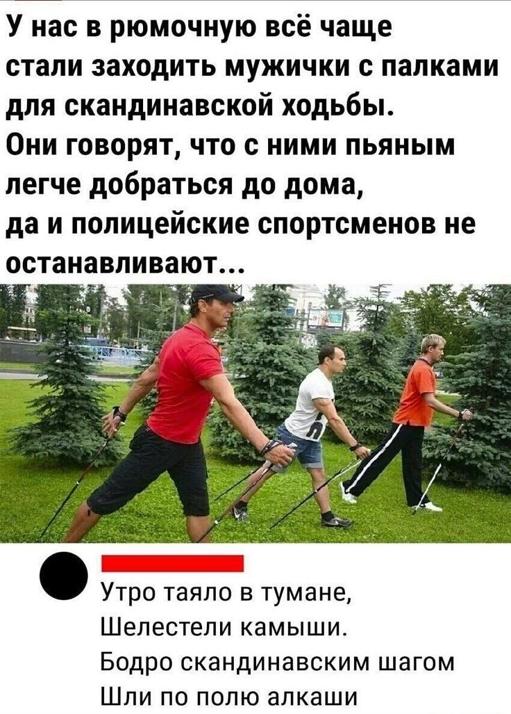 У нас в рюмочную всё чаще стали заходить мужички с палками для скандинавской ходьбы Они говорят что с ними пьяным легче добраться до дома да и полицейские спортсменов не останавливают УТРО ТЗЯЛО В ТУМБНЕ ШЕПЕСТЭЛИ КЗМЫЩИ БОДРО СКЗНДИНЗВСКИМ шагом ШЛИ ПО ПОЛЮ аПКаШИ