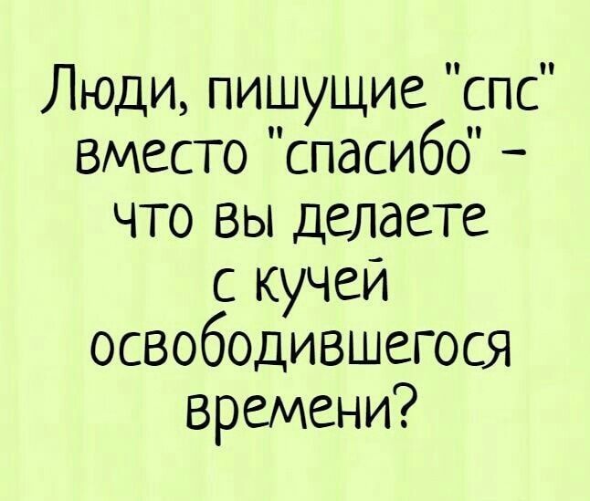 Люди пишущие спс вместо спасибо что вы делаете с кучей освободившегося времени