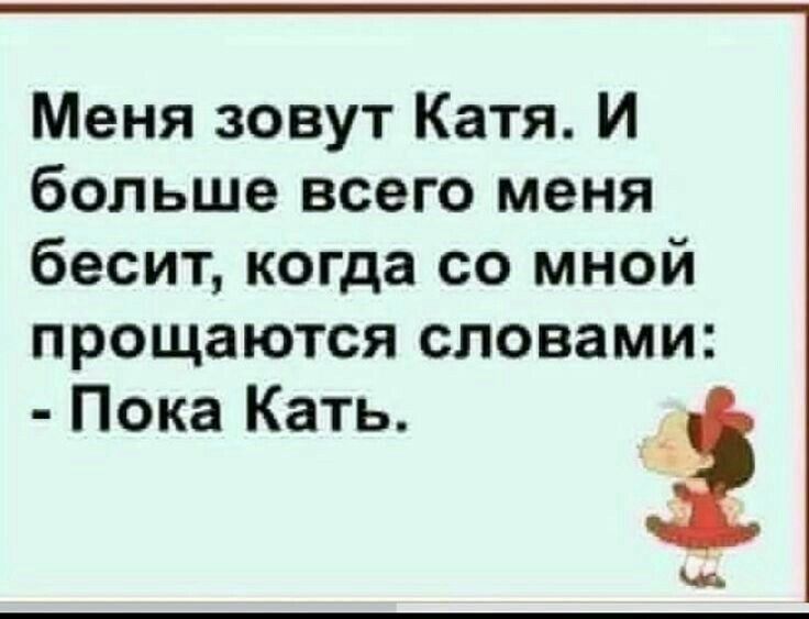 Меня зовут Катя И больше всего меня бесит когда со мной прощаются словами Пока Кать 3