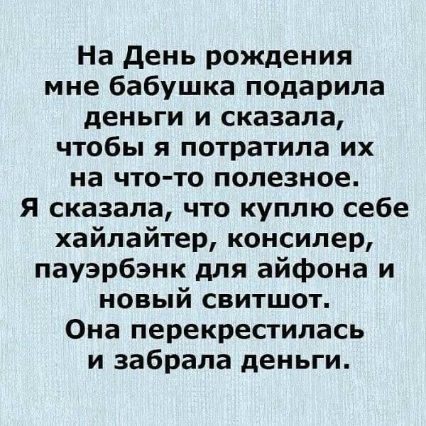 На день рождения мне бабушка подарила деньги и сказала чтобы я потратила их на что то полезное я сказала что куплю себе хайлайтер консилер пауэрбэнк для айфона и новый свитшот Она перекрестилась и забрала деньги