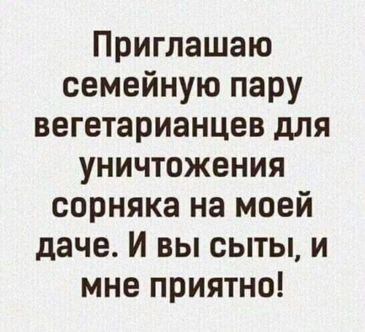 Приглашаю семейную пару вегетарианцев для уничтожения сорняка на моей даче И вы сыты и мне приятно