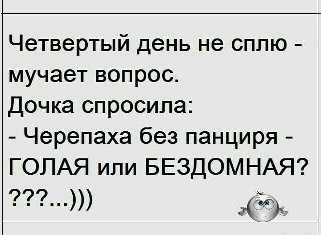 Четвертый день не сплю мучает вопрос Дочка спросила Черепаха без панциря ГОЛАЯ или БЕЗДОМНАЯ 77