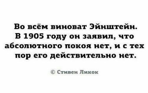 Во всём виноват Эйнштейн В 1905 году он заявил что абцопютиого покоя нет и с тех пор его действительно нет Стивом Пииок