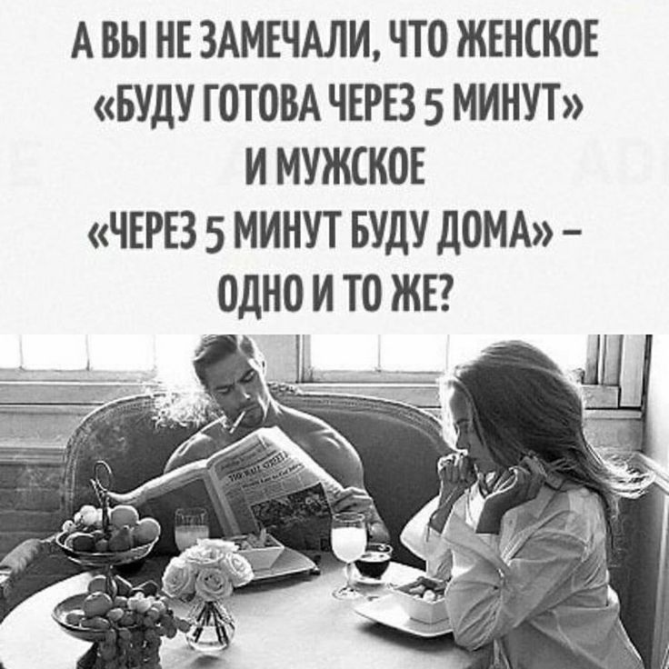 А ВЫ НЕ 3АМЕЧАЛИ ЧТО ЖЕНЕКОЕ БУДУ ГОТОВА ЧЕРЕЗ 5 МИНУТ И МУЖСНОЕ ЧЕРЕЗ 5 МИНУТ БУДУ ДОМА ОДНО И ТО ЖЕ