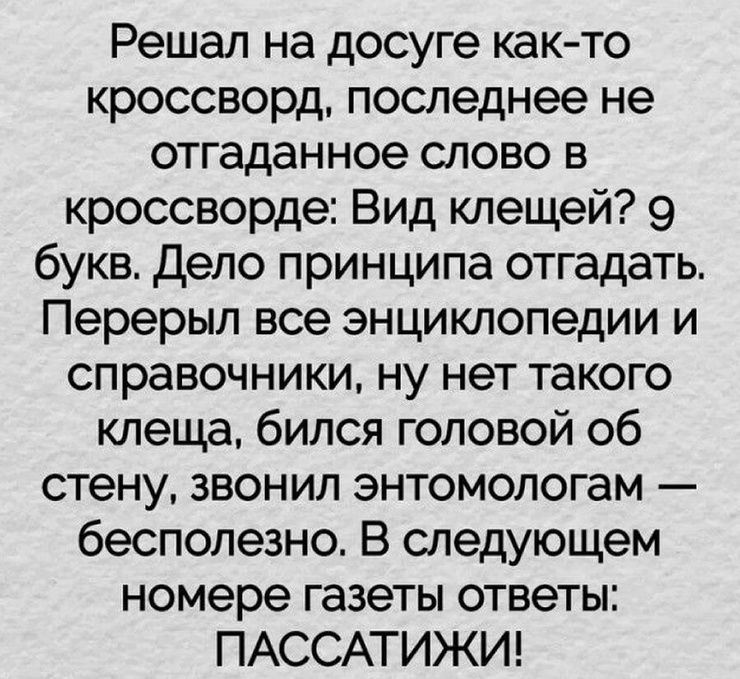 Решал на досуге как то кроссворд последнее не отгаданное слово в кроссворде Вид клещей 9 букв Депо принципа отгадать Перерыл все энциклопедии и справочники ну нет такого клеща бился головой об стену звонил энтомологам бесполезно В следующем номере газеты ответы ПАССАТИЖИ