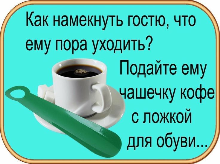Как намекнуть гостю что ему пора уходить Подайте ему ашечку кофе с ложкой для обуви