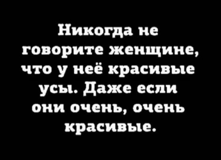 Никогда не говорите женщине что у неё красивые усы даже если они очень очень красивые