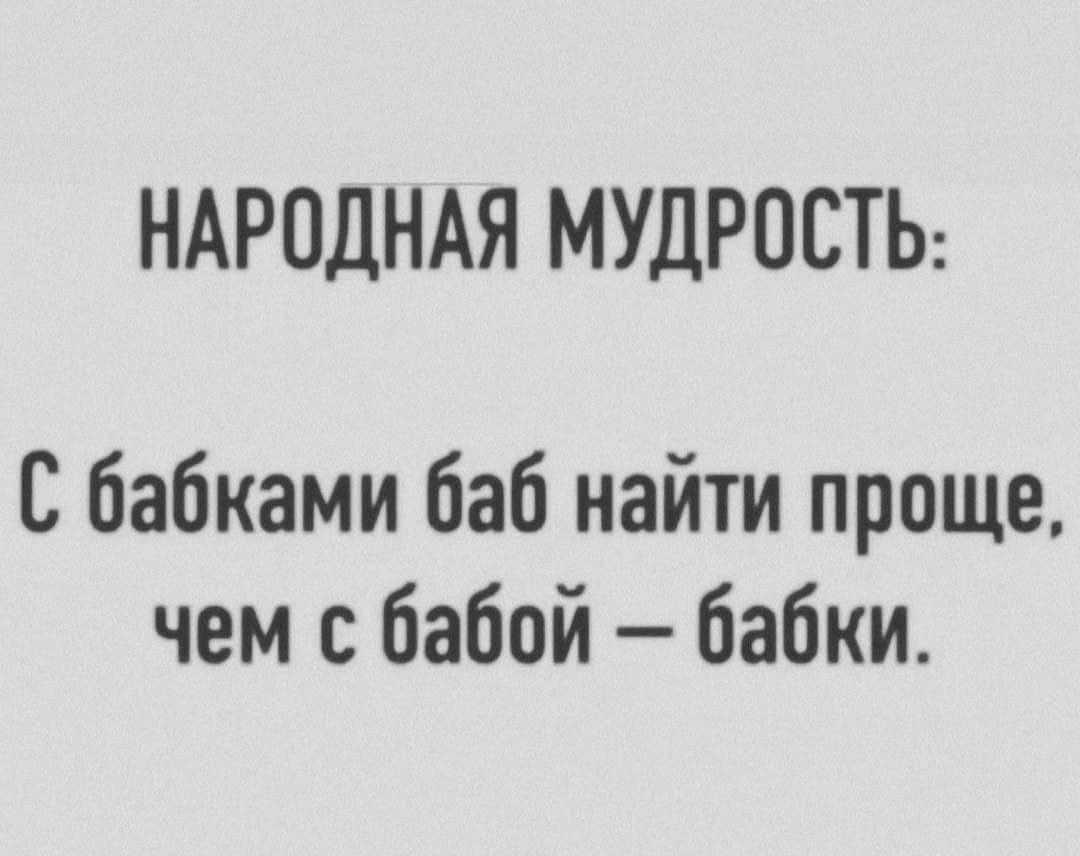 НАРОДНАЯ МУДРОСТЬ С бабками баб найти проще чем бабой бабки