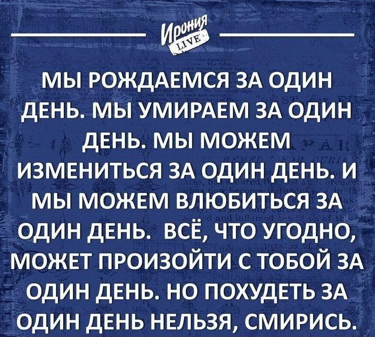 _и_ мы РОЖДАЕМСЯ ЗА один день мы УМИРАЕМ ЗА один дЕНЬ мы можвм измвниться ЗА один дЕНЬ и мы можвм влювиться ЗА один день всЁ что угодно может произойти с товой ЗА один дЕНЬ но ПОХУДЕТЬ ЗА один дЕНЬ нвльзя смирись