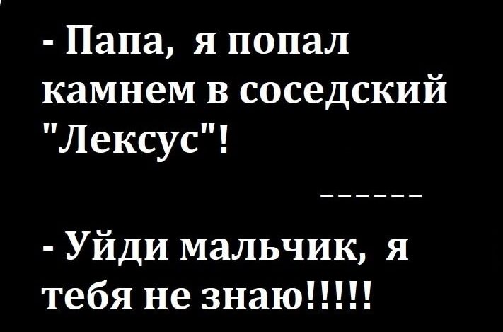 Папа я попал камнем в соседский Лексус Уйди мальчик я тебя не знаю