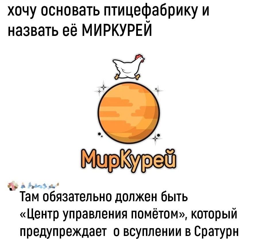 хочу основать птицефабрику и назвать её МИРКУРЕИ Ь Там обязательно должен быть Центр управления помётом который предупреждает о всуплении в Сратурн