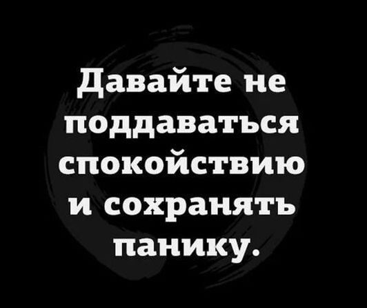 давайте не поддаваться спокойствию и сохранять панику