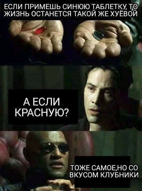 ЕСЛИ ПРИМЕШЬ СИНЮЮ ТАБЛЕГКУ ТО4 ЖИЗНЬ ОСТАНЕТСЯ ТАКОЙ ЖЕ ХУЁВОЙ А ЕСЛИ КРАСНУЮ Ц ТОЖЕ САМОЕ НО СО ВКУСОМ КЛУБНИКИ ъ дщ1