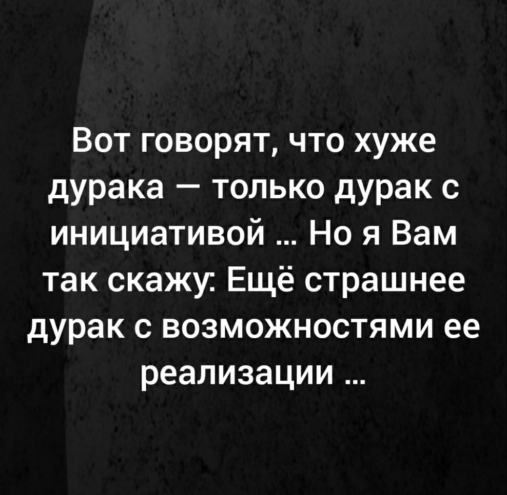 Вот говорят что хуже дурака только дурак с инициативой Но я Вам так скажи Ещё страшнее дурак с возможностями ее реализации