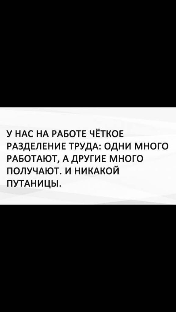 У НАС НА РАБОТЕ ЧЁТКОЕ РАЗДЕЛЕНИЕ ТРУДА ОДНИ МНОГО РАБОТАЮТ А другие много ПОЛУЧАЮТ и НИКАКОЙ ПУТАНИЦЫ