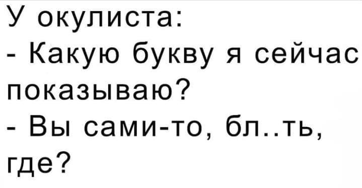У окулиста Какую букву я сейчас показываю Вы сами то бпть где