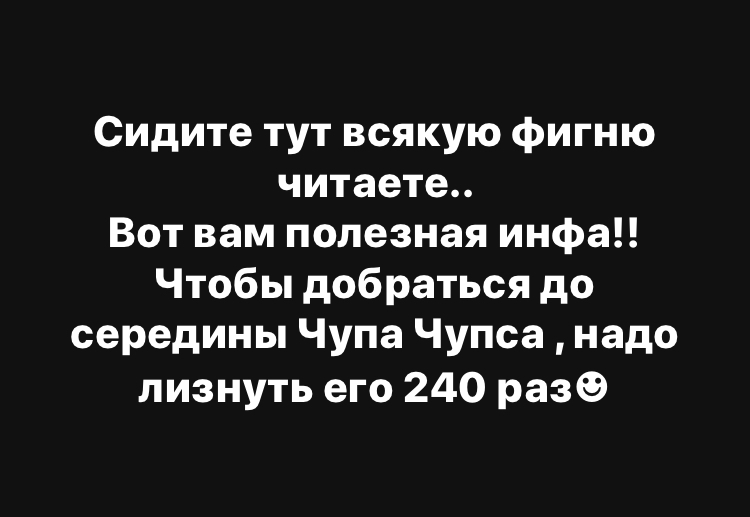 Сидите тут всякую фигню читаете Вот вам полезная инфа Чтобы добраться до середины Чупа Чупса надо лизнуть его 240 разе