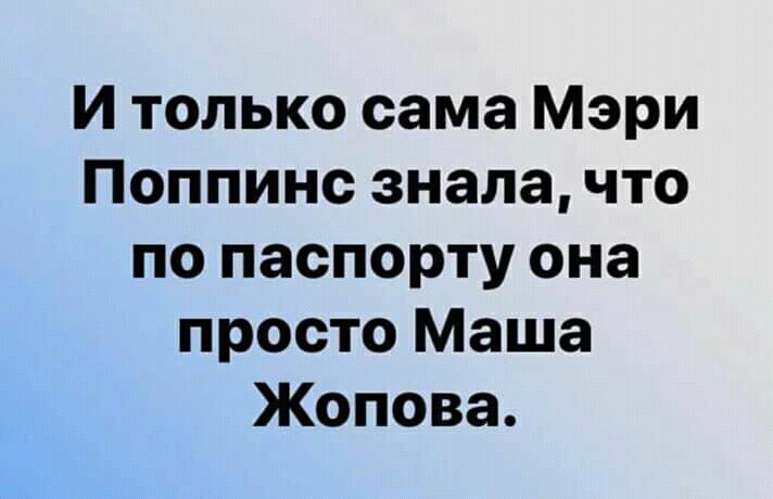 И только сама Мэри Поппинс знала что по паспорту она просто Маша Жопова