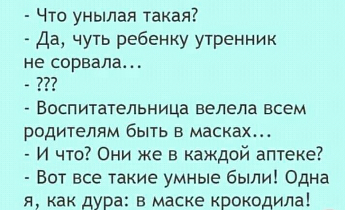 Что унылая такая Да чуть ребенку утренник не сорвала Воспитательница велела всем родителям быть в масках И что Они же в каждой аптеке Вот все такие умные были Одна я как дура в маске крокодила