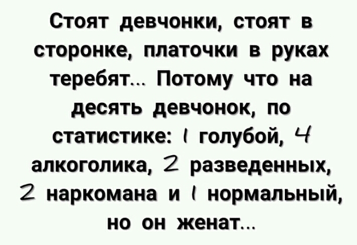 Стоят девчонки стоят в сторонке платочки в руках теребят Потому что на десять девчонок по статистике голубой Ч алкоголика 2 разведенных 2 наркомана и нормальный но он женат