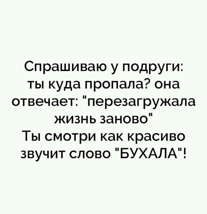 Спрашиваю у подруги ты куда пропала она отвечает перезагружала жизнь заново Ты смотри как красиво звучит слово БУХАЛА