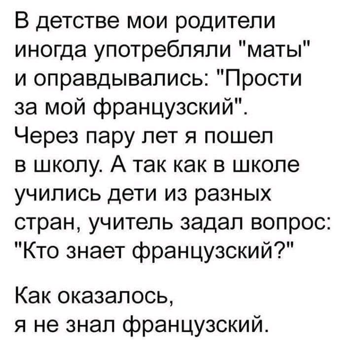 В детстве мои родители иногда употребляли маты и оправдывались Прости за мой французский Через пару лет я пошел в школу А так как в школе учились дети из разных стран учитель задал вопрос Кто знает французский Как оказалось я не знал французский