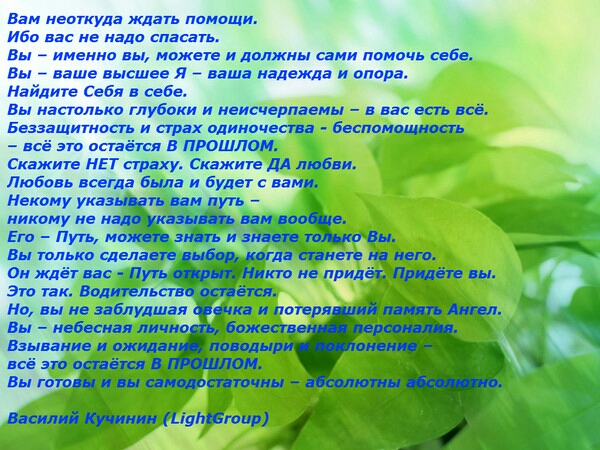 вам неоткуда ждать ппмдщи Ибо на не надо спасать Вы именно мпжете и лплжнц сами ппмачь себе Вы ваше высшее _ ваша надежда и опора Найдите Себя в себе Вы иасщлько глубоки иеисчерпавмц вас есть всё Беззащитнат и сграх пдиипцепи Евсппмпщпосп всё это ппаёпя В ПРОШЛОМ Скажите нет страху Скажите дл любви Любовь всегда была и будет с вами Некому ука и им никому ие и Еп Путь на пп Вы тькп телами _ он жд в