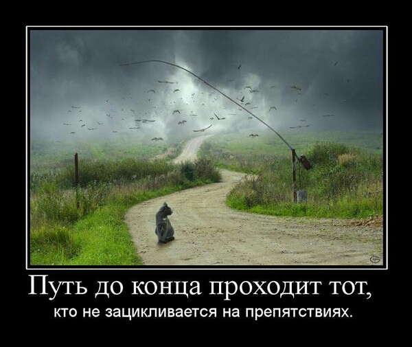 ПУТЬ ДО конца ПРОХОДИТ ТОТ кто не зацикливается на препятствиях