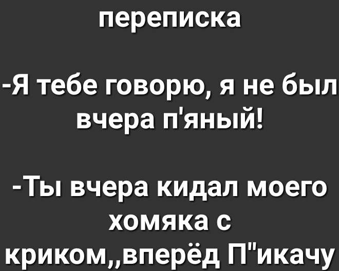 переписка Я тебе говорю я не был вчера пяный Ты вчера кидал моего хомяка с крикомвперёд Пикачу