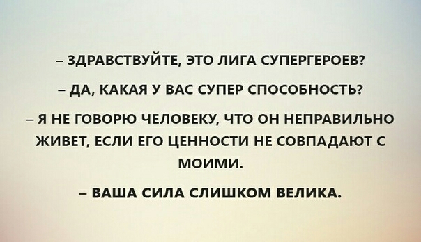 3дРАВСТВУЙТЕ ЭТО ЛИГА СУПЕРГЕРОЕВ дА КАКАЯ У ВАС СУПЕР СПОСОБНОСТЬ Я НЕ ГОВОРЮ ЧЕЛОВЕКУ ЧТО ОН НЕПРАВИЛЬНО ЖИВЕТ ЕСЛИ ЕГО ЦЕННОСТИ НЕ СОВПАДАЮТ С МОИМИ ВАША СИЛА СЛИШКОМ ВЕЛИКА