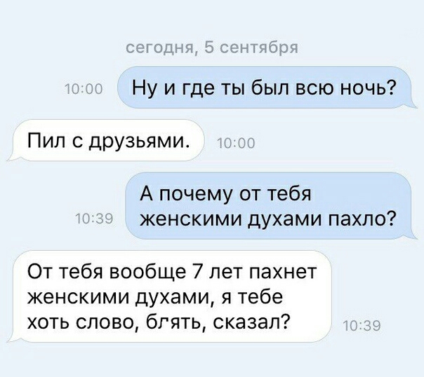 Ну и где ты был всю ночь Пил с друзьями А почему от тебя женскими духами пахло От тебя вообще 7 лет пахнет женскими духами я тебе хоть слово бгять сказал