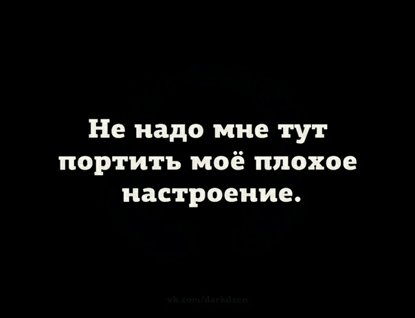Не надо мне тут портить моё плохое настроение