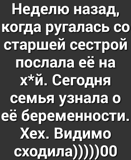Неделю назад когда ругалась со старшей сестрой послала её на хй Сегодня семья узнала о её беременности Хех Видимо сходила00