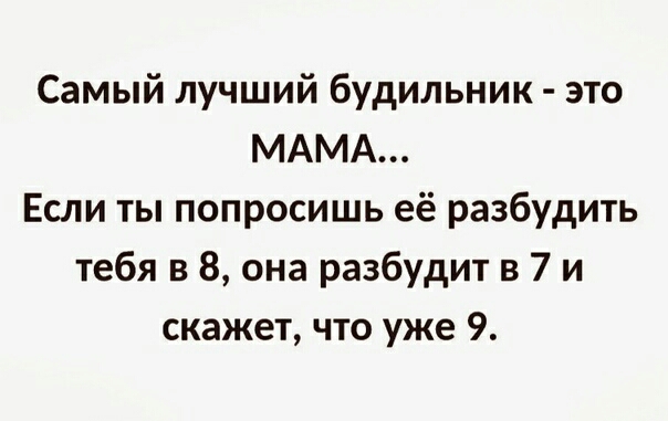 Самый лучший будильник это МАМА Если ты попросишь её разбудить тебя в 8 она разбудит в 7 и скажет что уже 9