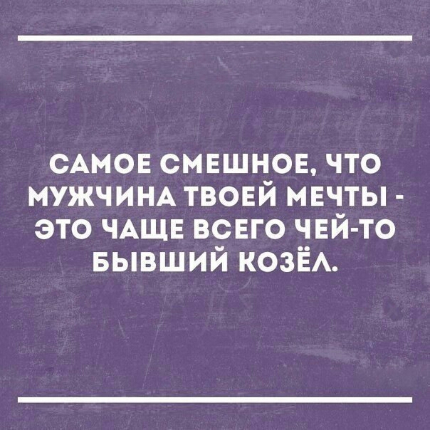 САМОЕ смвшнов что МУЖЧИНА твоей мвчты это ЧАЩЕ ВСЕГО чвй то БЫВШИЙ козЁА