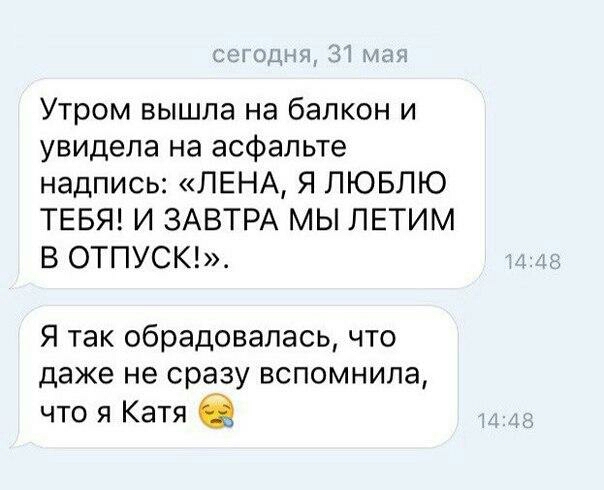 Утром вышла на балкон и увидела на асфальте надпись ЛЕНА Я ЛЮБЛЮ ТЕБЯ И ЗАВТРА МЫ ЛЕТИМ В ОТПУСК Я так обрадовалась что даже не сразу вспомнила что я Катя