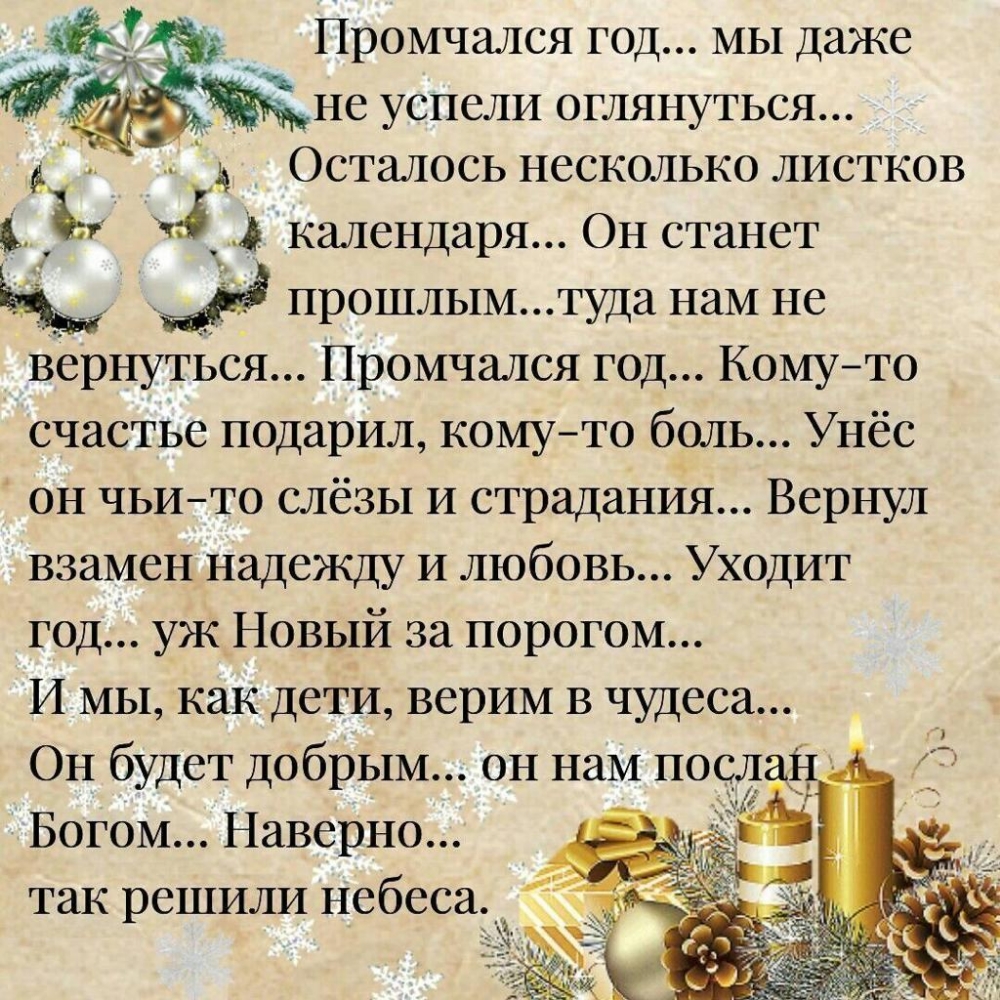 _ Промчался год мы Даже не успели оглянуться Осталось несколько листков ът календаря Он станет Ы м3 прошлым туда нам не вернуться Промчался год Кому то счастье подарил комуто боль Унёс он чьито слёзы и страдания Вернул взамен надежду и любовь Уходит год уж Новый за порогом И мы как дети верим в чудеса Он будет добрым он нам поела Богом Наверно так решили небеса_