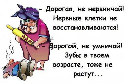 дорогая не нервничай Нервные клетки не восстанавливаются прогой не умничай Зубы в твоем возрасте тоже не растут