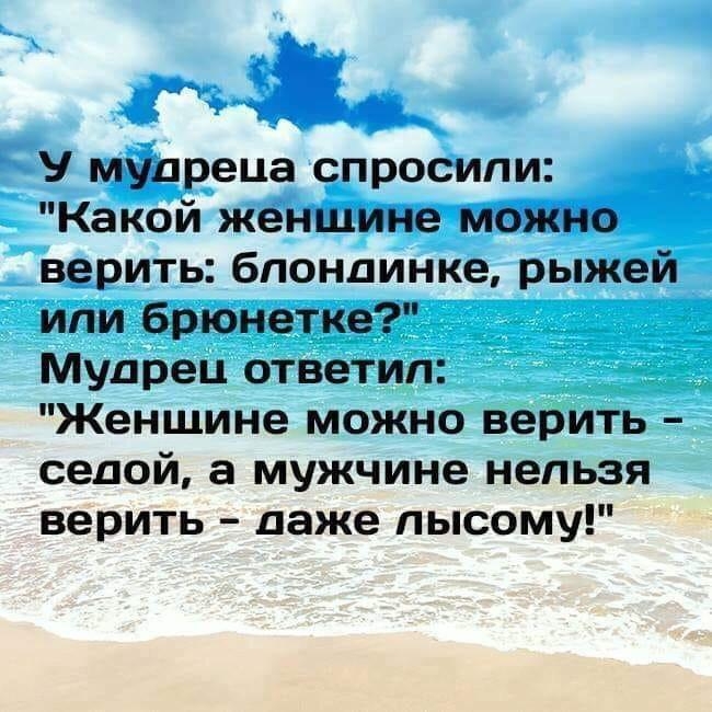 ав Ч У мупреца спросили Какой женщине можно верить блондинке рыжей или брюнетке Мудрец ответил Женшине можно верить седой а мужчине нельзя верить даже лысому