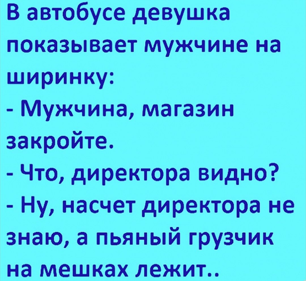 В автобусе девушка показывает мужчине на ширинку Мужчина магазин закройте Что директора видно Ну насчет директора не знаю а пьяный грузчик на мешках лежит