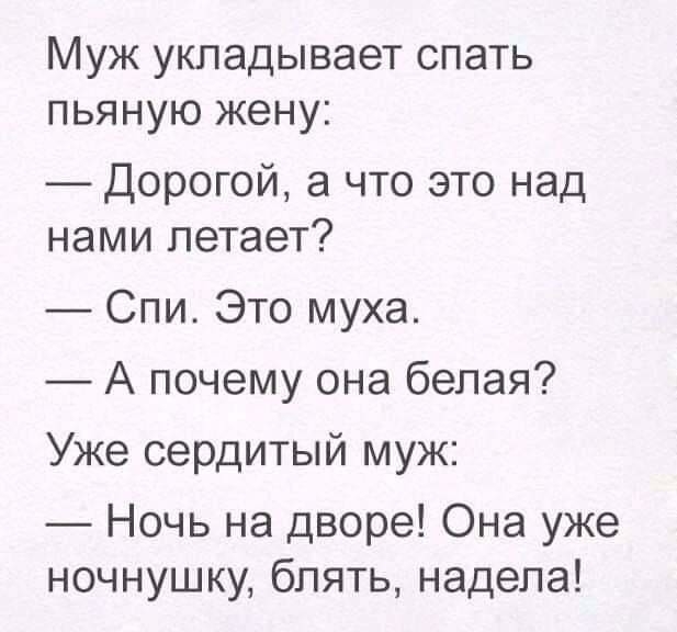 Муж укладывает спать пьяную жену Дорогой а что это над нами летает Спи Это муха А почему она белая Уже сердитый муж Ночь на дворе Она уже ночнушку блять надела