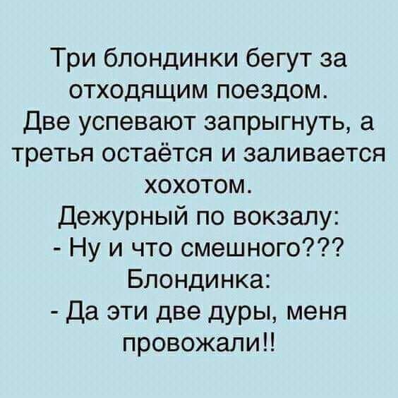 Три блондинки бегут за отходящим поездом Две успевают запрыгнуть а третья остаётся и заливается хохотом Дежурный по вокзалу Ну и что смешного Блондинка Да эти две дуры меня провожали